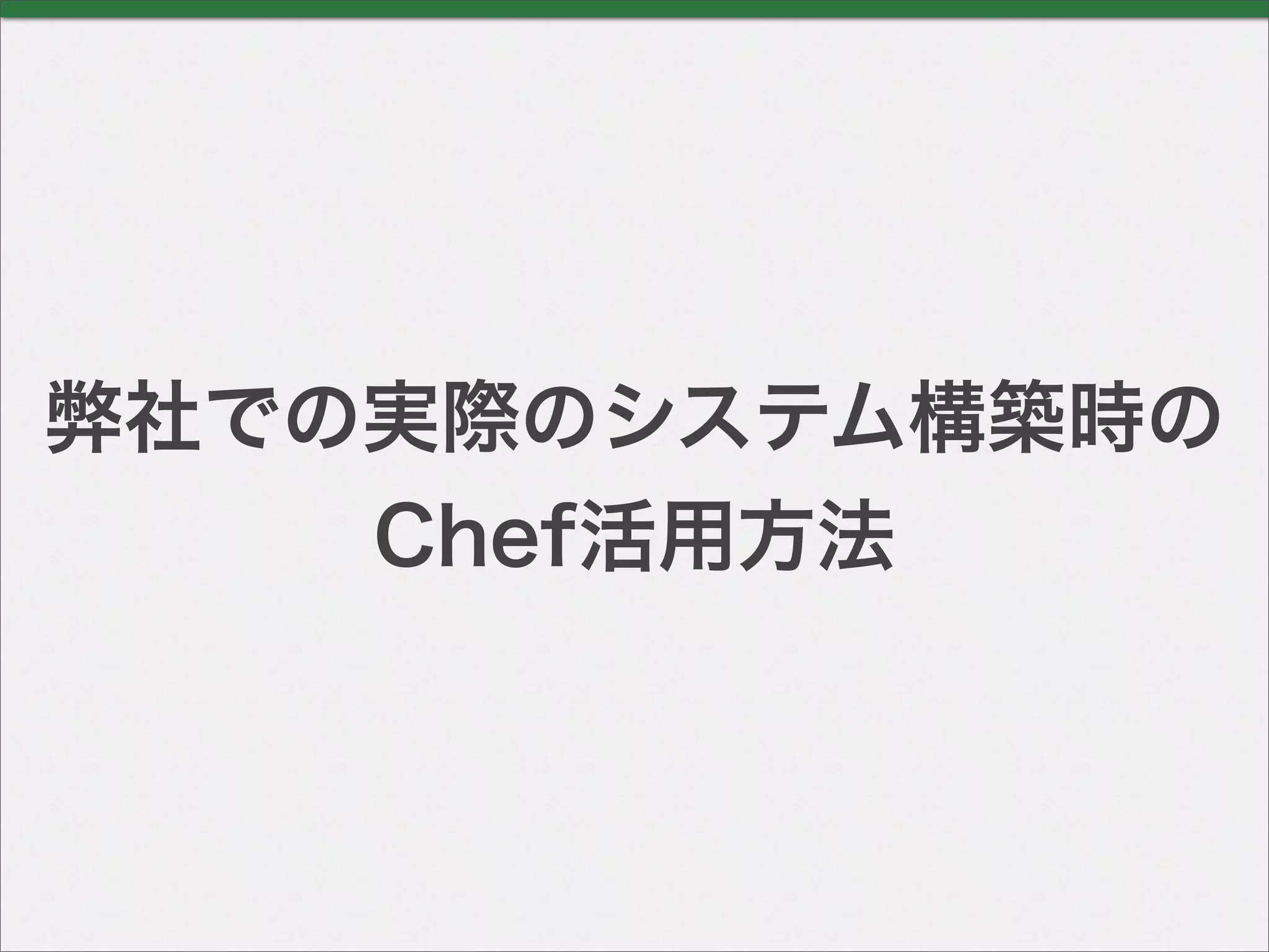 弊社での実際のシステム構築時の
Chef活用方法
 