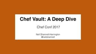 Chef Vault: A Deep Dive
Nell Shamrell-Harrington
@nellshamrell
Chef Conf 2017
 