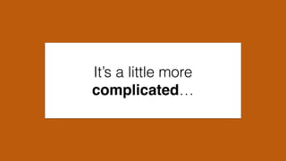 It’s a little more
complicated…
 