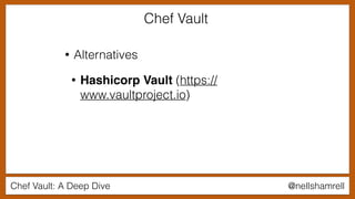 Chef Vault: A Deep Dive @nellshamrell
• Alternatives
• Hashicorp Vault (https://
www.vaultproject.io)
Chef Vault
 