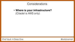 Chef Vault: A Deep Dive @nellshamrell
• Where is your infrastructure?
(Citadel is AWS only)
Considerations
 