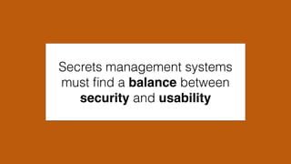 Secrets management systems
must ﬁnd a balance between
security and usability
 