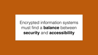 Encrypted information systems
must ﬁnd a balance between
security and accessibility
 