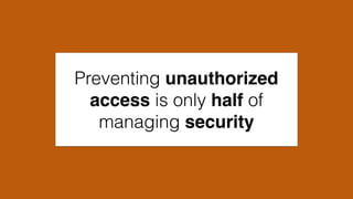 Preventing unauthorized
access is only half of
managing security
 