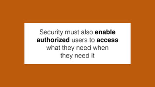 Security must also enable
authorized users to access
what they need when
they need it
 