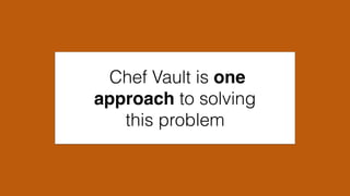 Chef Vault is one
approach to solving
this problem
 