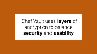 Chef Vault uses layers of
encryption to balance
security and usability
 