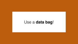 Use a data bag!
 