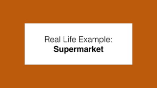 Real Life Example:
Supermarket
 