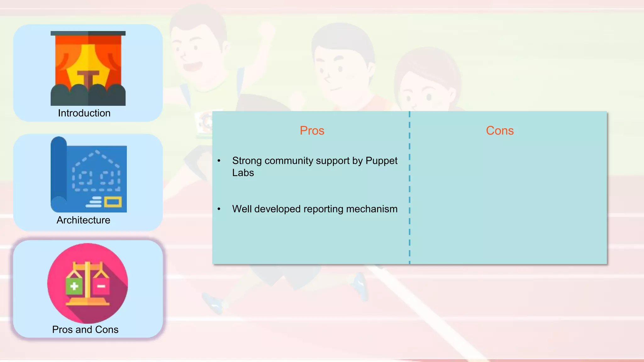 Introduction
Architecture
Pros and Cons
Pros Cons
• Strong community support by Puppet
Labs
• Well developed reporting mechanism
 