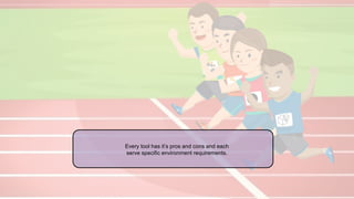 Every tool has it’s pros and cons and each
serve specific environment requirements.
 