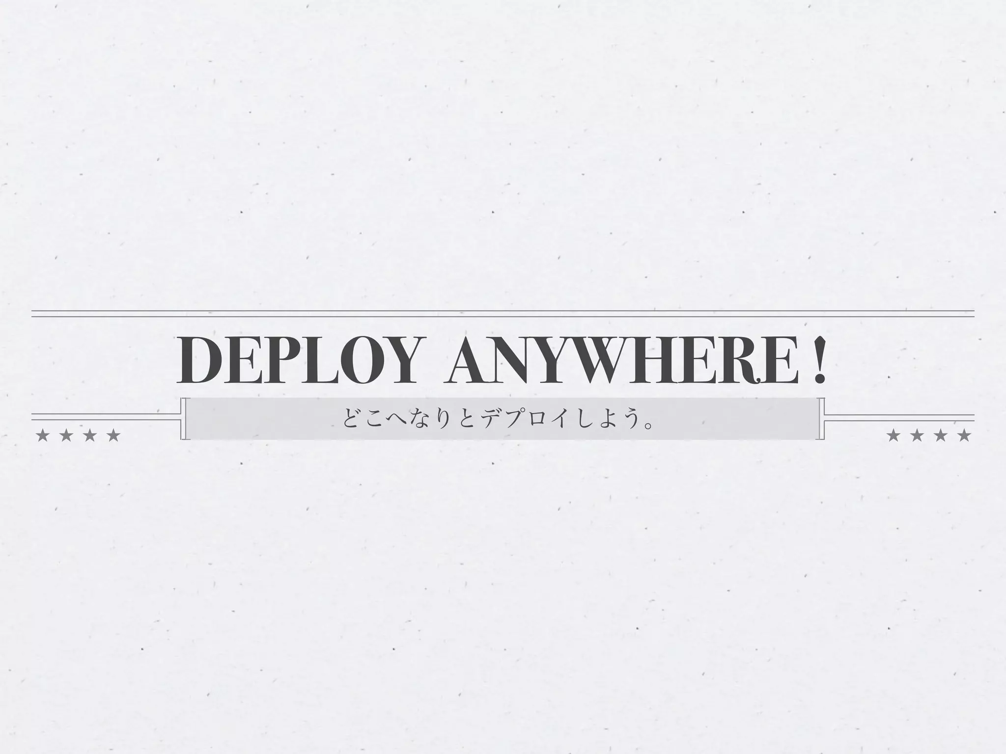 DEPLOY ANYWHERE !
    どこへなりとデプロイしよう。
 