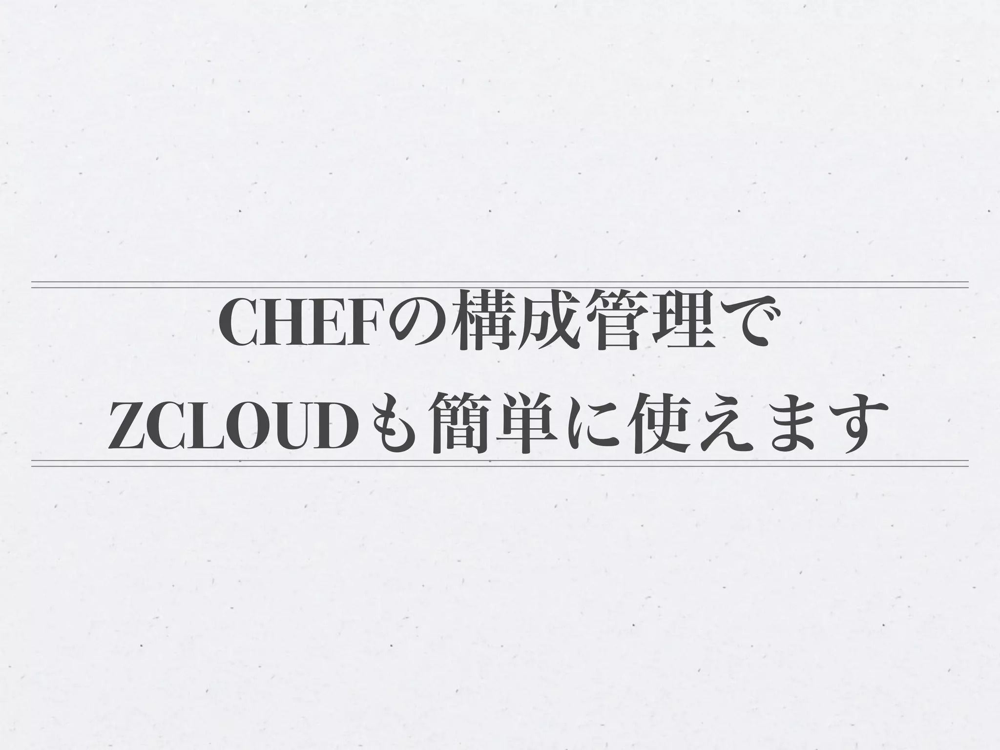 CHEFの構成管理で
ZCLOUDも簡単に使えます
 