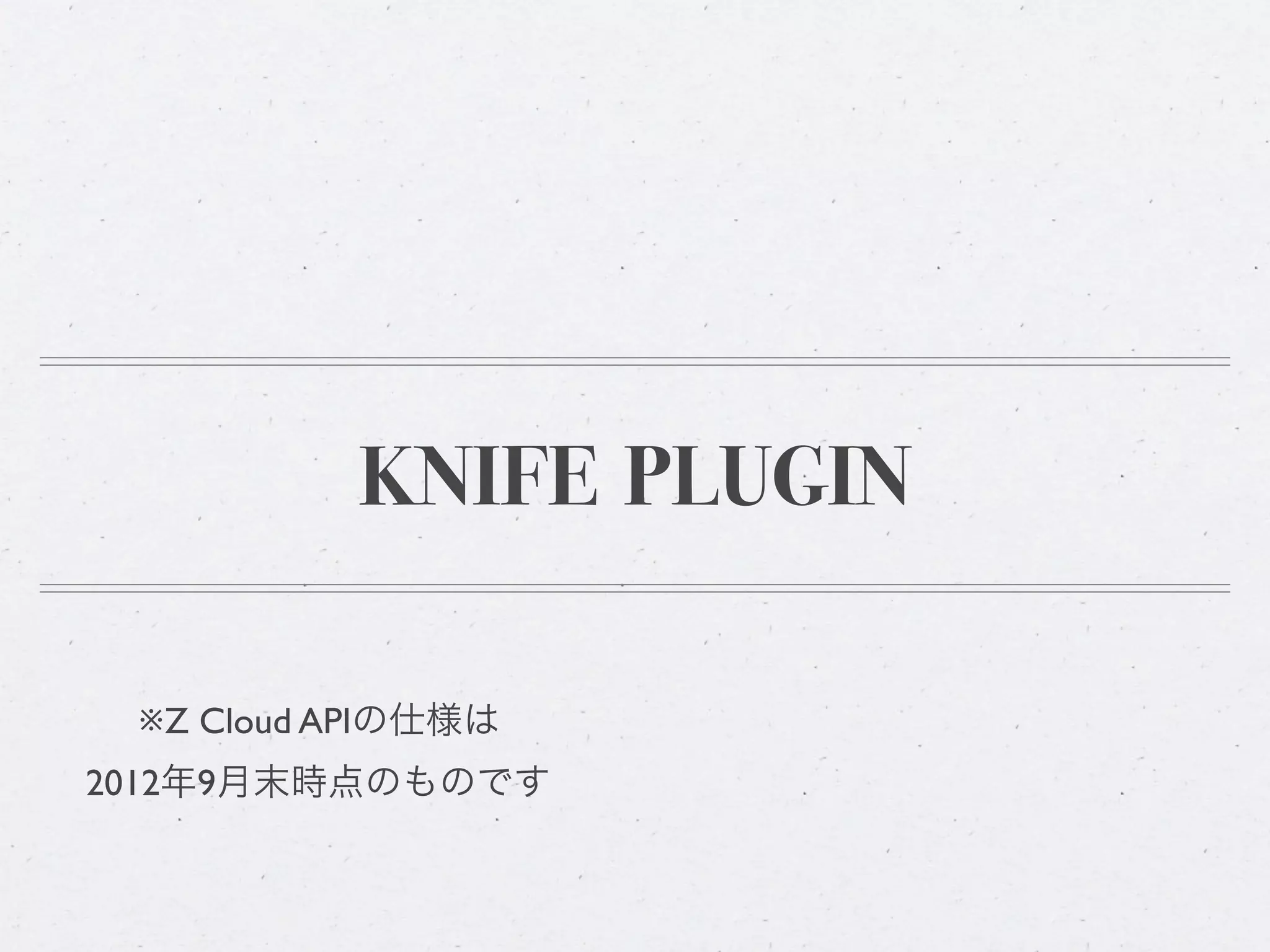 KNIFE PLUGIN

 ※Z Cloud APIの仕様は
2012年9月末時点のものです
 