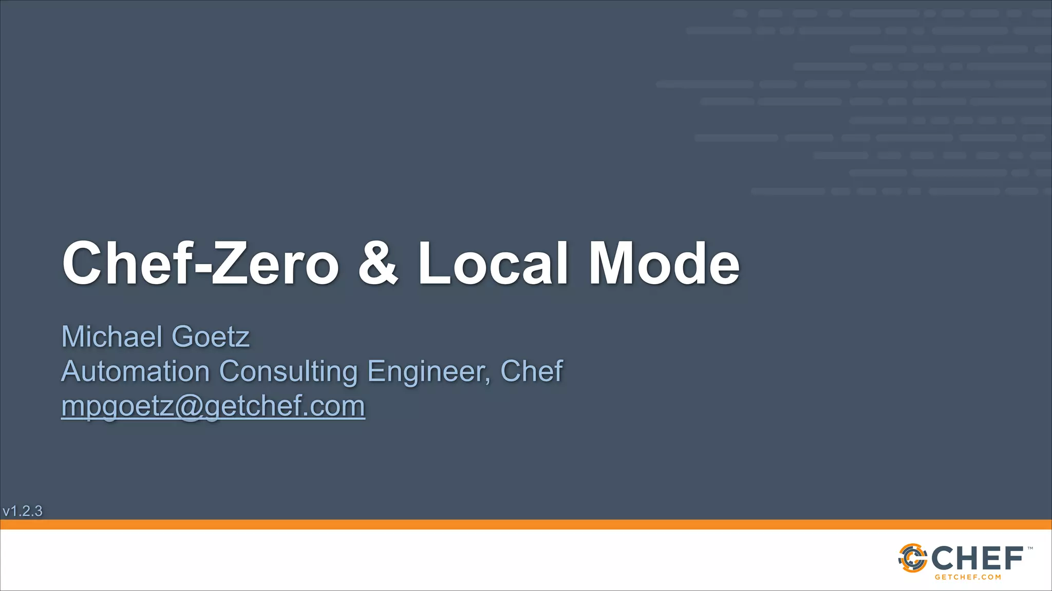 Chef-Zero & Local Mode
Michael Goetz
Automation Consulting Engineer, Chef
mpgoetz@getchef.com

v1.2.3

 