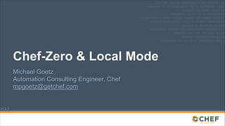 Chef-Zero & Local Mode
Michael Goetz
Automation Consulting Engineer, Chef
mpgoetz@getchef.com

v1.2.3

 