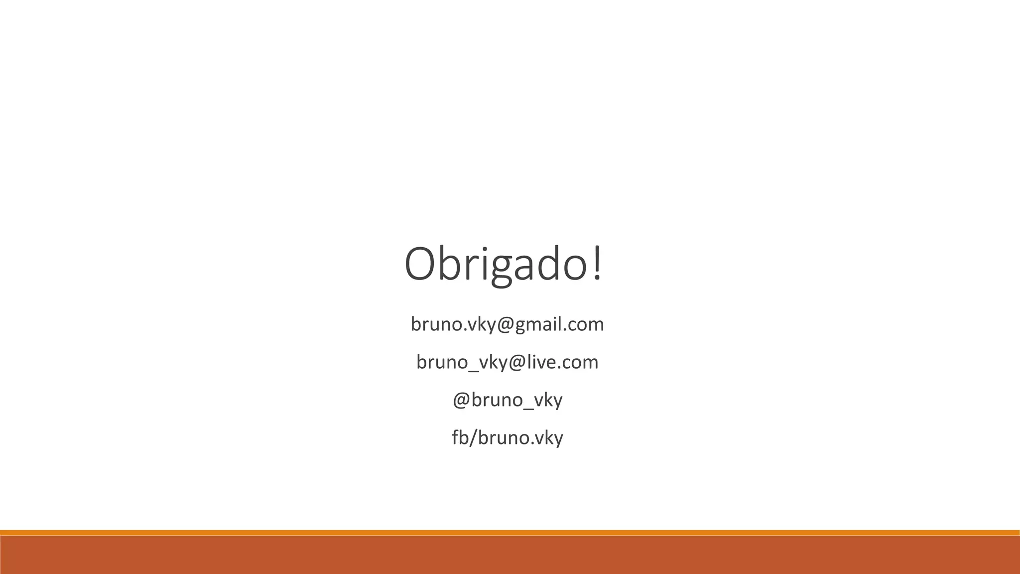 Obrigado! 
bruno.vky@gmail.com 
bruno_vky@live.com 
@bruno_vky 
fb/bruno.vky 
