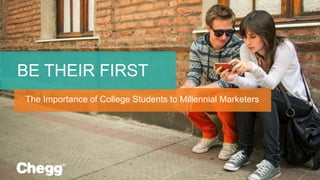 BE THEIR FIRST
The Importance of College Students to Millennial Marketers
 