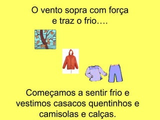 O vento sopra com força
       e traz o frio….




  Começamos a sentir frio e
vestimos casacos quentinhos e
      camisolas e calças.
 