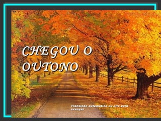 CHEGOUCHEGOU OO
OUTONOOUTONO
Transição automática ou clic paraTransição automática ou clic para
avançaravançar
 