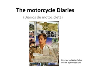 The motorcycle Diaries
  (Diarios de motocicleta)




                         Directed by Walter Salles
                         written by Puerto Rican
 