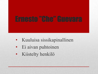 Ernesto ”Che” Guevara

• Kuuluisa sissikapinallinen
• Ei aivan puhtoinen
• Kiistelty henkilö
 