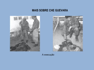MAIS SOBRE CHE GUEVARA 
A execução 
 