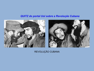 QUITZ do portal Uol sobre a Revolução Cubana 
REVOLUÇÃO CUBANA 
 
