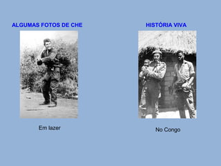 HISTÓRIA VIVA 
ALGUMAS FOTOS DE CHE 
Em lazer No Congo 
 