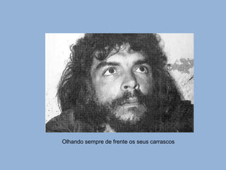 Olhando sempre de frente os seus carrascos 
 