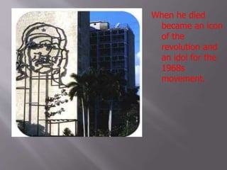 When he died
became an icon
of the
revolution and
an idol for the
1968s
movement.
 
