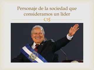 
Personaje de la sociedad que
consideramos un líder
 