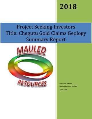 2018
Lovemore Mauled
Mauled Reources (Pty) Ltd
1/17/2018
Project Seeking Investors
Title: Chegutu Gold Claims Geology
Summary Report
 