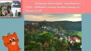 Найменше місто Європи знаходиться в
Чехії – Рабштейн, в ньому постійно мешкає не
більше 20 осіб.
 