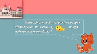 Наприкінці нашої подорожі – сюрприз.
Натиснувши на смайлик , можна
подивитися мультфільм!
 