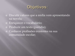    Discutir valores que a mídia vem apresentando
    na novela;
   Enriquecer o vocabulário;
   Produzir um texto (paró...