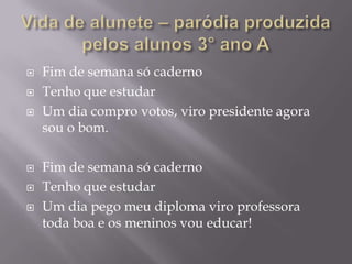    Fim de semana só caderno
   Tenho que estudar
   Um dia compro votos, viro presidente agora
    sou o bom.

   Fim ...