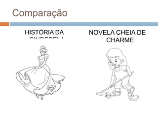 Comparação
  HISTÓRIA DA   NOVELA CHEIA DE
   CINDERELA        CHARME
 