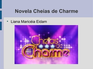 Novela Cheias de Charme

    Liana Maricéia Eidam
 