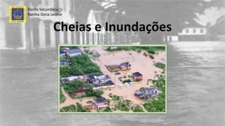 Cheias e Inundações
Escola Secundária
Rainha Dona Leonor
 