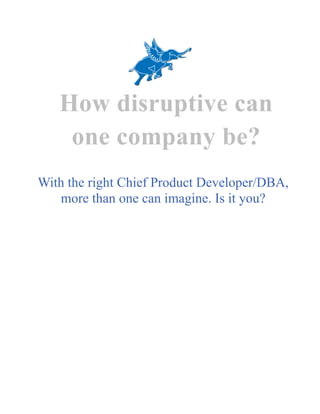 How disruptive can
one company be?
With the right Chief Product Developer/DBA,
more than one can imagine. Is it you?
 