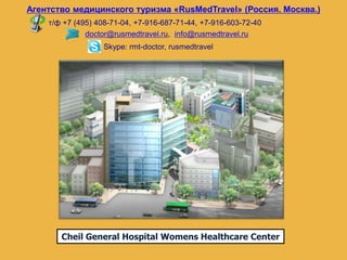 Агентство медицинского туризма «RusMedTravel» (Россия. Москва.) т/ф +7 (495) 408-71-04, +7-916-687-71-44, +7-916-603-72-40 doctor@rusmedtravel.ru, info@rusmedtravel.ru Skype: rmt-doctor, rusmedtravel Cheil General Hospital Womens Healthcare Center 