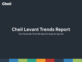 Cheil Levant Trends Report Jan/2015
The Trends we Think we Need to Keep an Eye on!
 