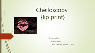 Cheiloscopy
{lip print}
Presented by,
Gopika Babu
MSc. Forensic science 1st year
 