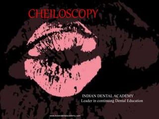 CHEILOSCOPY
www.indiandentalacademy.com
INDIAN DENTAL ACADEMY
Leader in continuing Dental Education
 