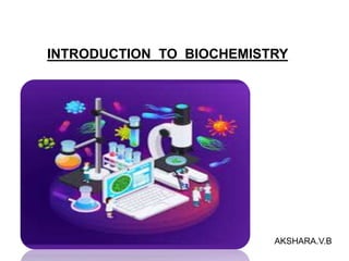 INTRODUCTION TO BIOCHEMISTRY
AKSHARA.V.B
 