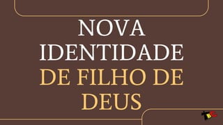 NOVA
IDENTIDADE
DE FILHO DE
DEUS
 