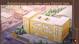 Assistiremos um vídeo para ilustrar isso.
 