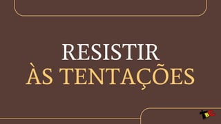 RESISTIR
ÀS TENTAÇÕES
 