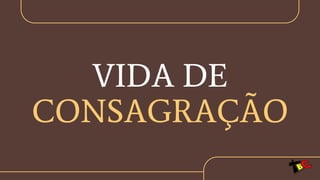 VIDA DE
CONSAGRAÇÃO
 